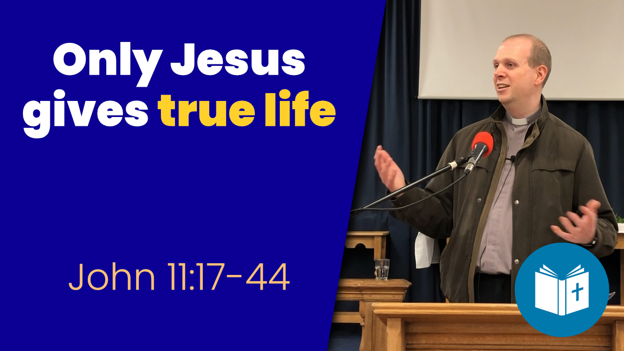 Only Jesus gives true life – John 11:17-44 Sermon
