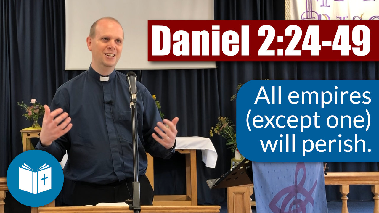 All empires (except one) will perish – Daniel 2:24-49 Sermon