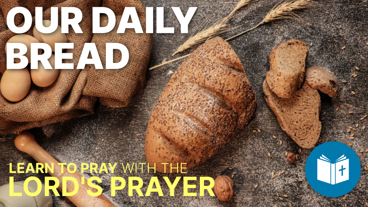 Give us our daily bread – Lord’s Prayer #5