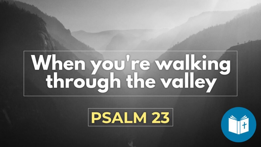 When you're walking through the valley - Psalm 23 Sermon - Understand ...