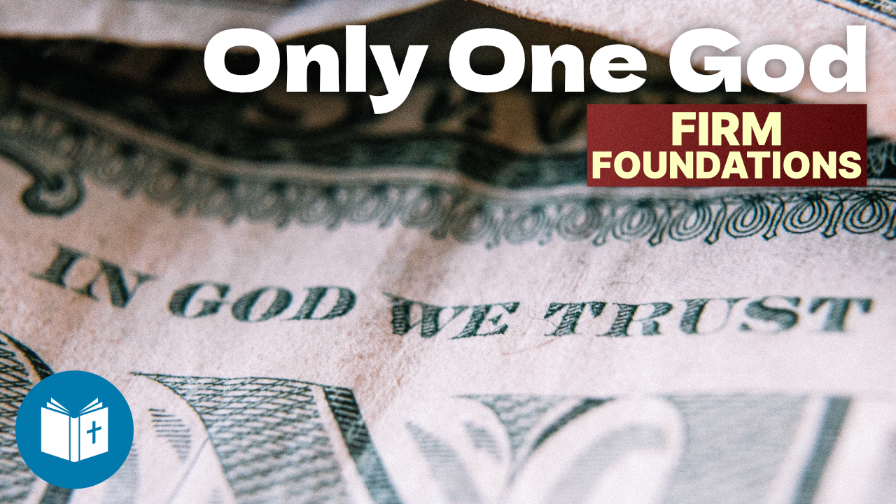There is only one God – Firm Foundations #13