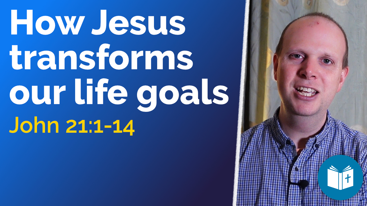 How Jesus transforms our life goals – John 21:1-14 Sermon