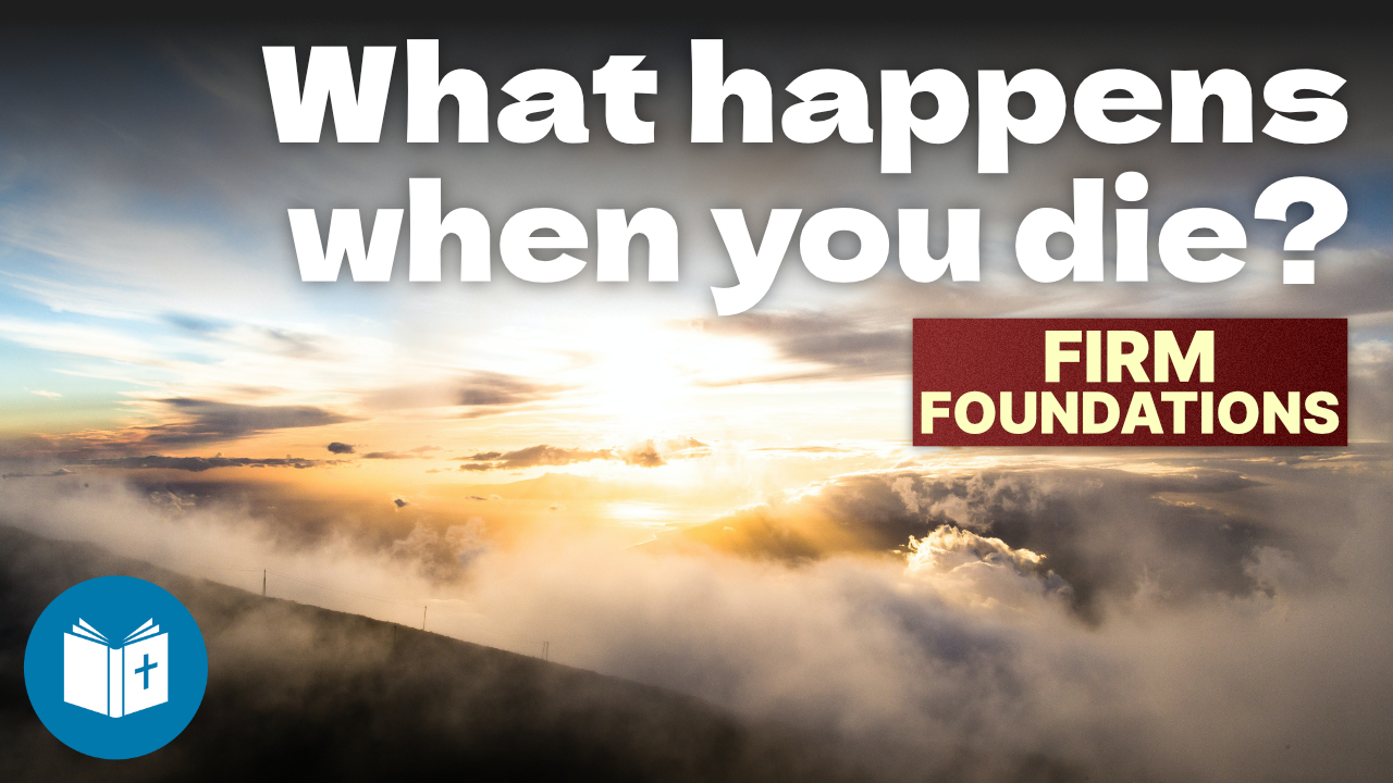 What happens when you die? – Firm Foundations #40