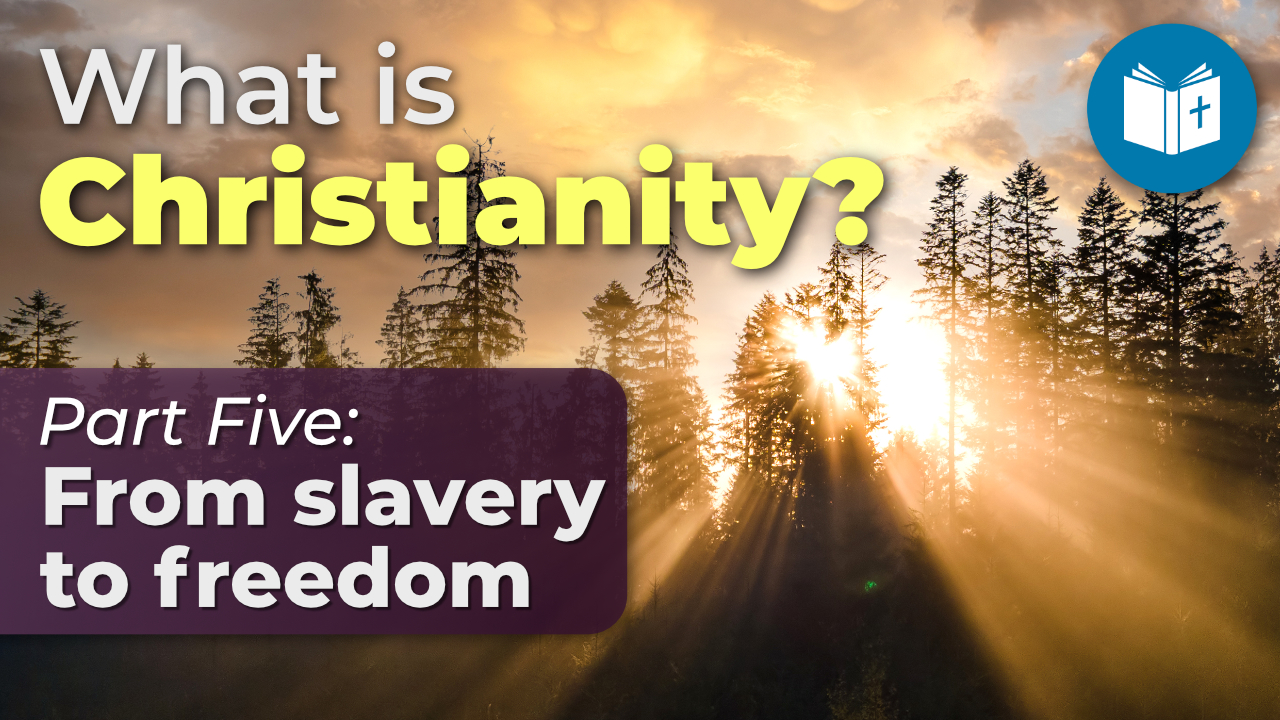 From slavery to freedom – What is Christianity? (5)