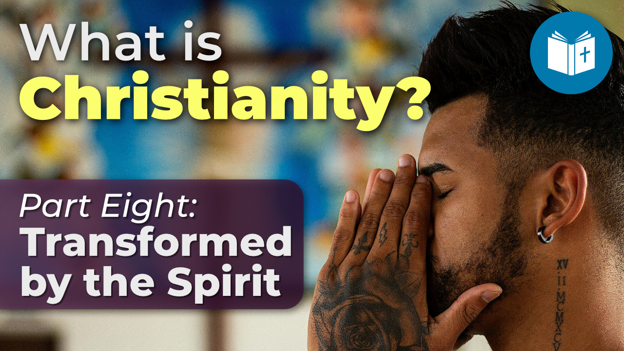 Transformed by the Holy Spirit – What is Christianity? (8)