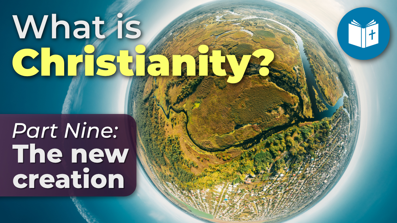 The new creation – What is Christianity? (9)